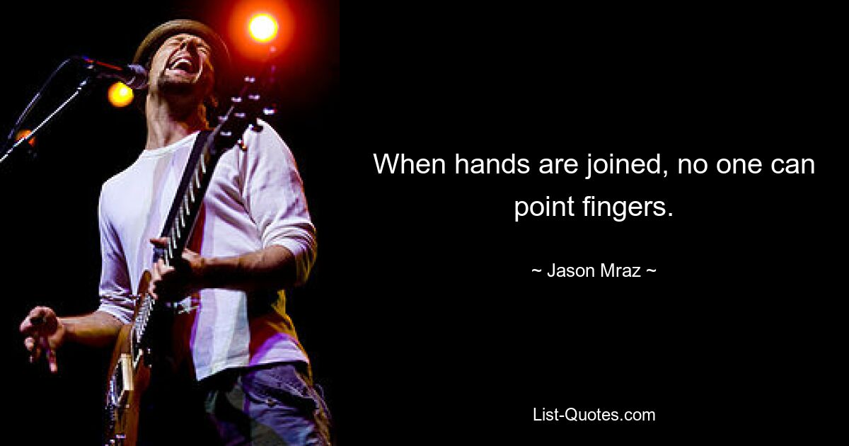 When hands are joined, no one can point fingers. — © Jason Mraz