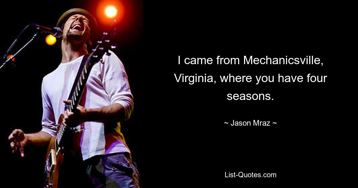 I came from Mechanicsville, Virginia, where you have four seasons. — © Jason Mraz