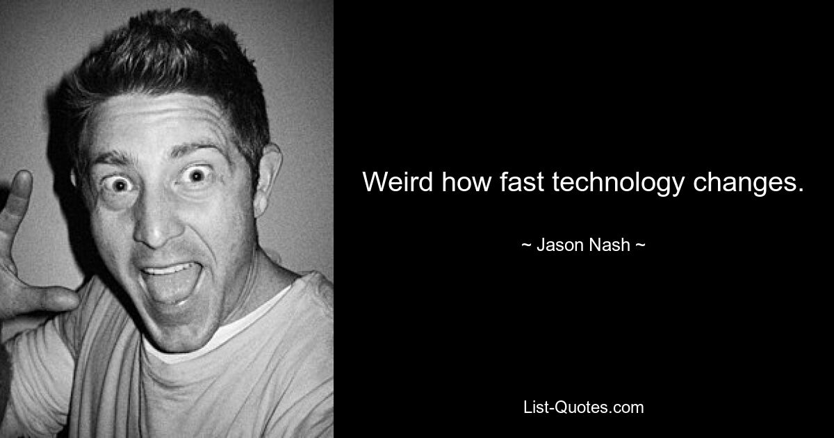 Weird how fast technology changes. — © Jason Nash