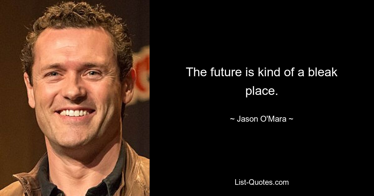 The future is kind of a bleak place. — © Jason O'Mara