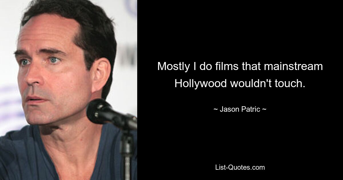 Mostly I do films that mainstream Hollywood wouldn't touch. — © Jason Patric