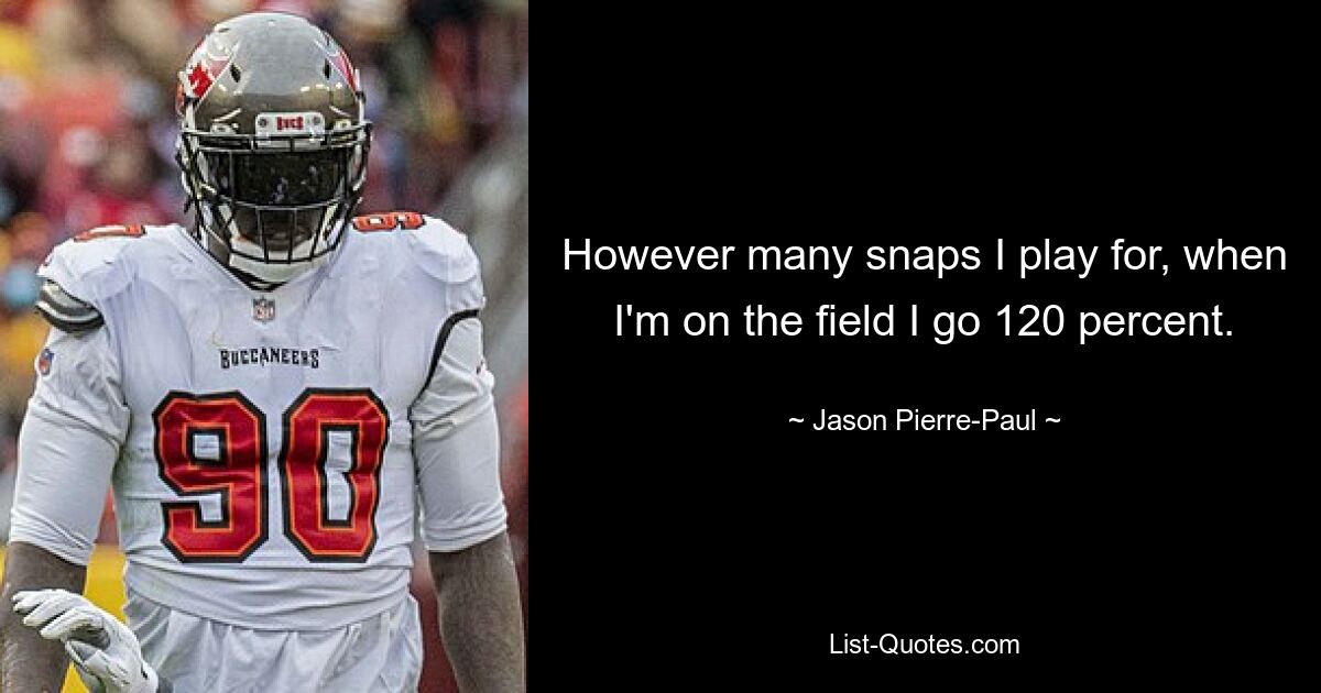 However many snaps I play for, when I'm on the field I go 120 percent. — © Jason Pierre-Paul