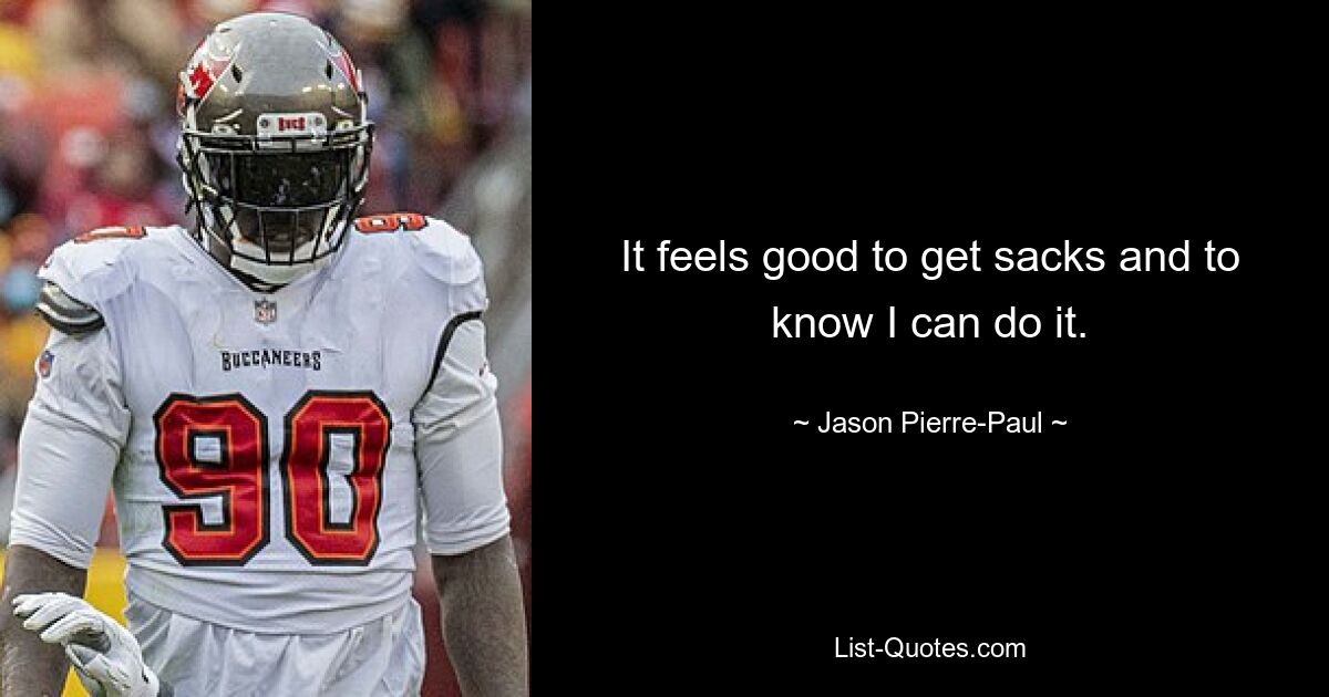 It feels good to get sacks and to know I can do it. — © Jason Pierre-Paul