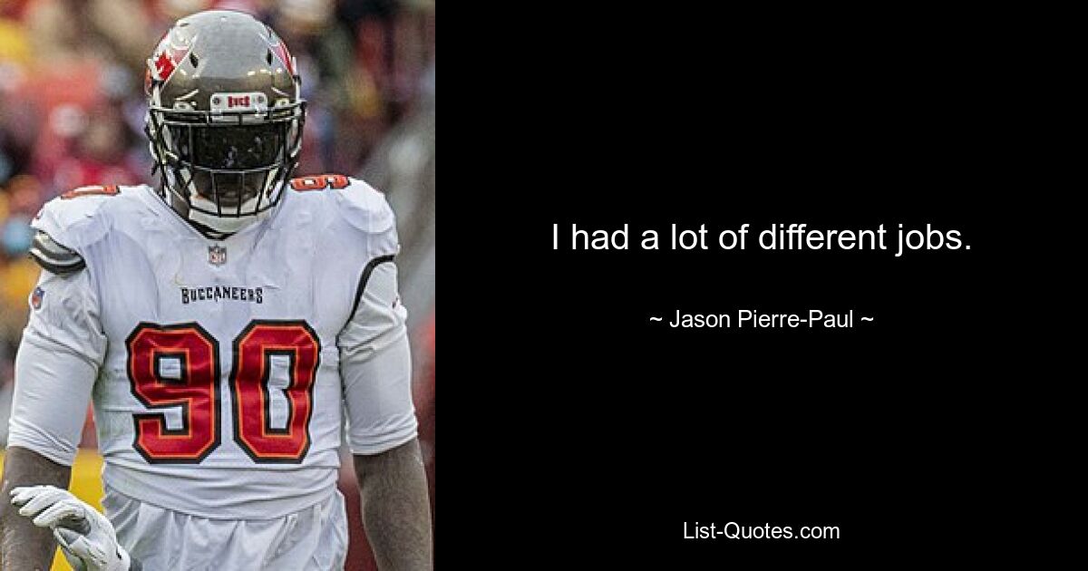 I had a lot of different jobs. — © Jason Pierre-Paul