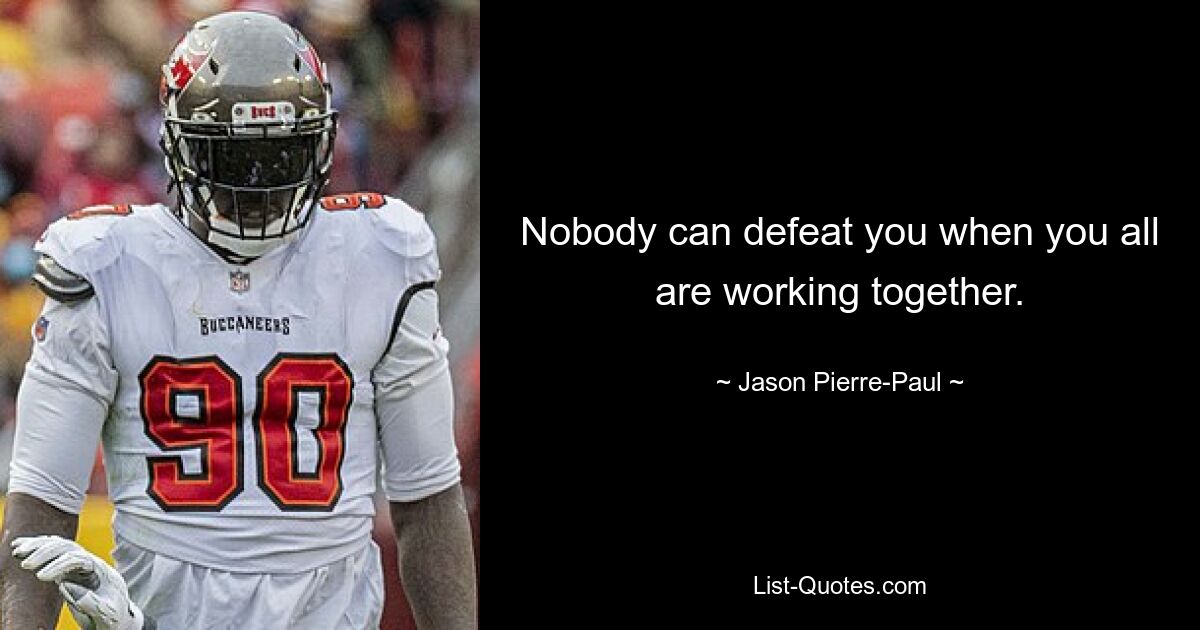 Nobody can defeat you when you all are working together. — © Jason Pierre-Paul