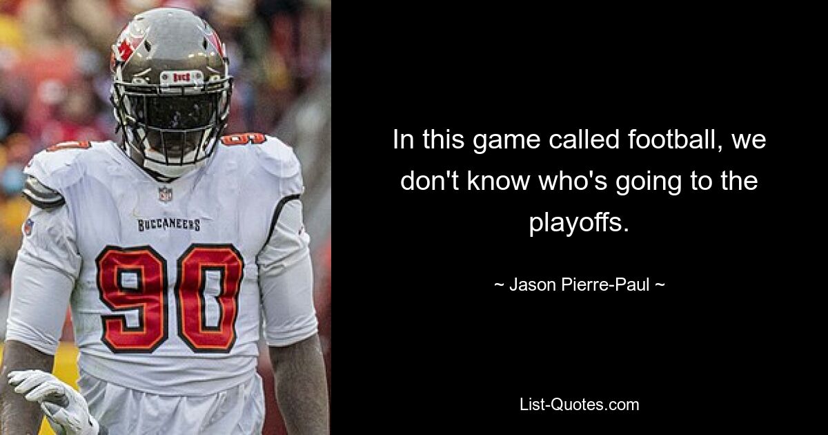 In this game called football, we don't know who's going to the playoffs. — © Jason Pierre-Paul