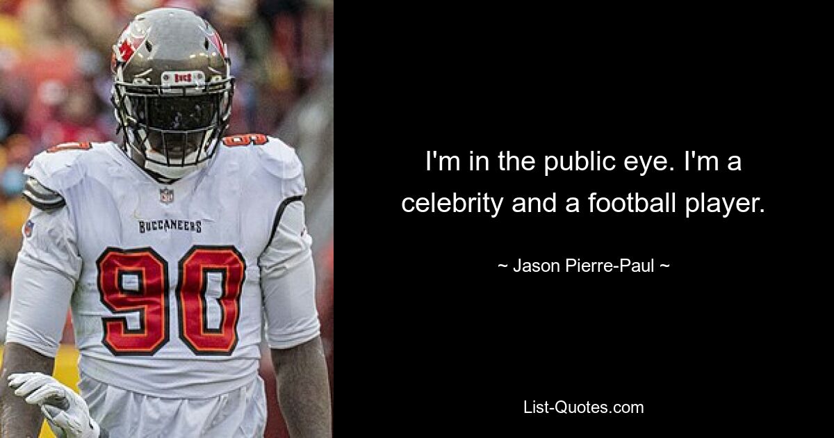 I'm in the public eye. I'm a celebrity and a football player. — © Jason Pierre-Paul