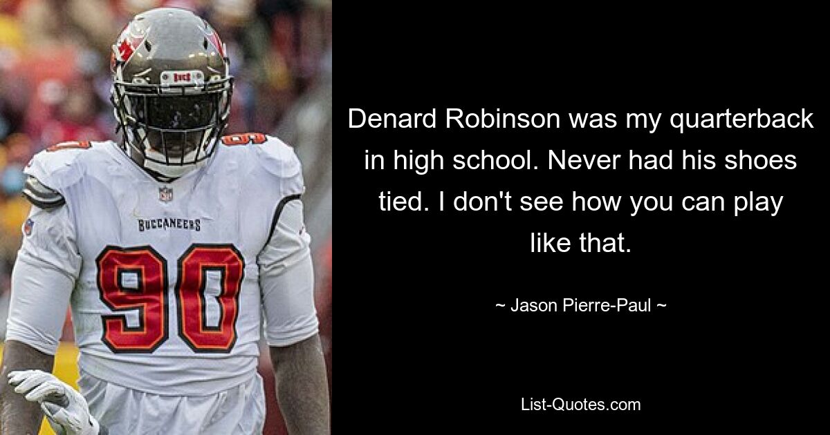 Denard Robinson was my quarterback in high school. Never had his shoes tied. I don't see how you can play like that. — © Jason Pierre-Paul