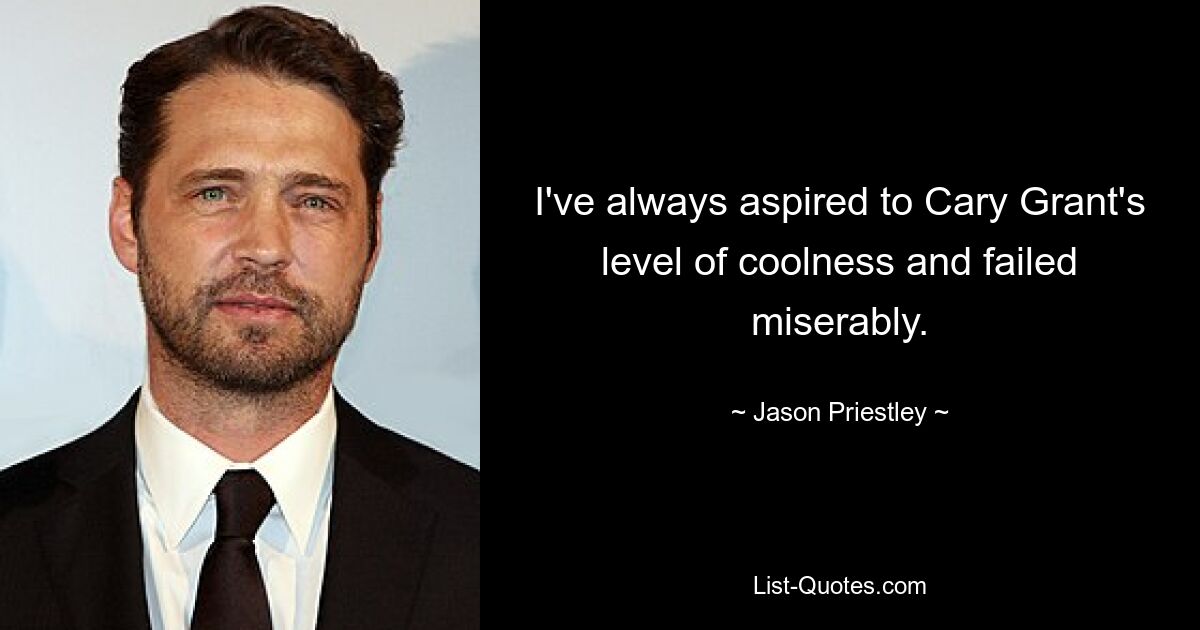 I've always aspired to Cary Grant's level of coolness and failed miserably. — © Jason Priestley