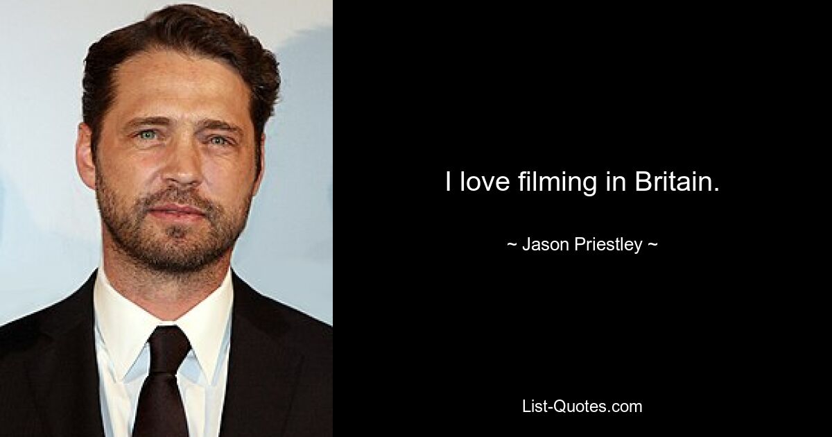 I love filming in Britain. — © Jason Priestley