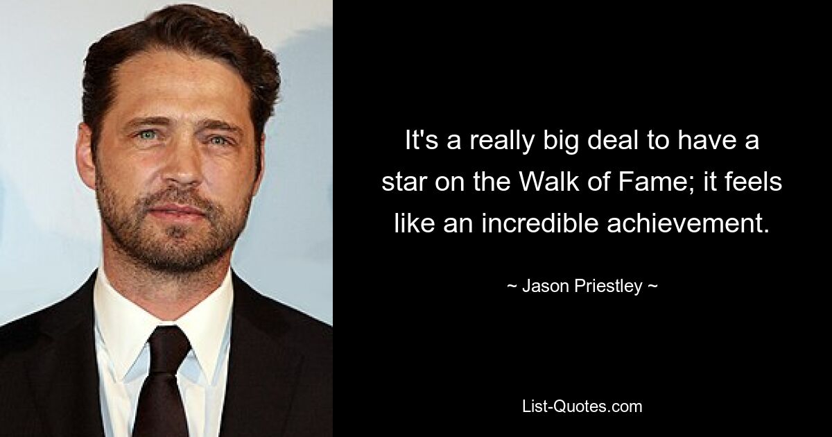 It's a really big deal to have a star on the Walk of Fame; it feels like an incredible achievement. — © Jason Priestley