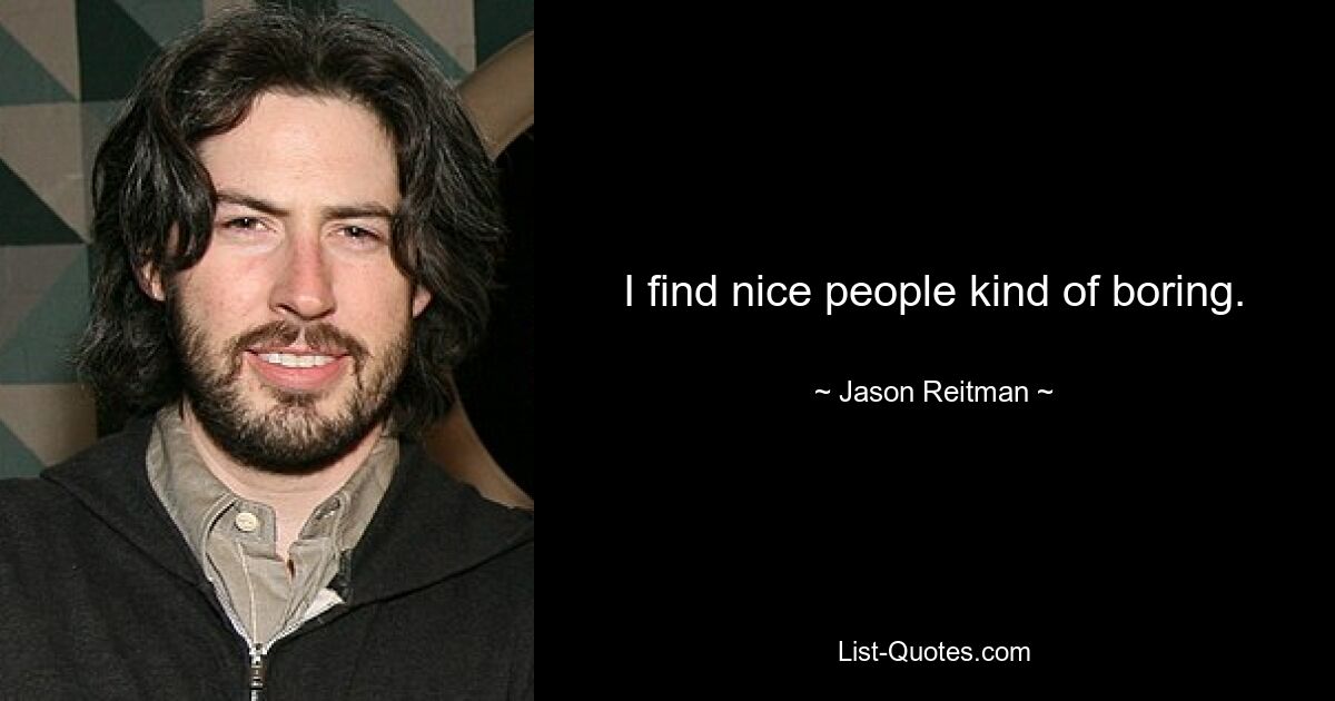 I find nice people kind of boring. — © Jason Reitman