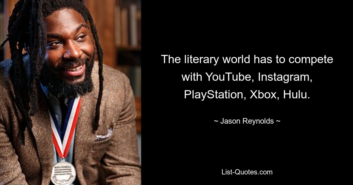 The literary world has to compete with YouTube, Instagram, PlayStation, Xbox, Hulu. — © Jason Reynolds