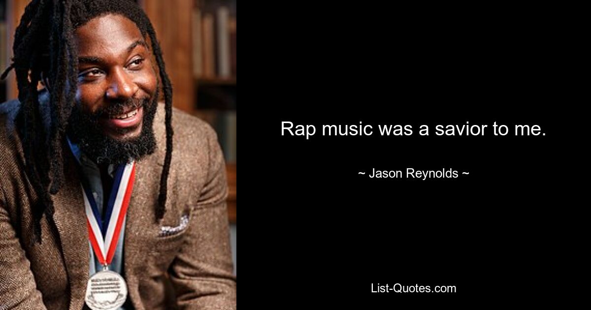 Rap music was a savior to me. — © Jason Reynolds