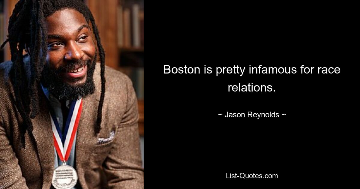 Boston is pretty infamous for race relations. — © Jason Reynolds