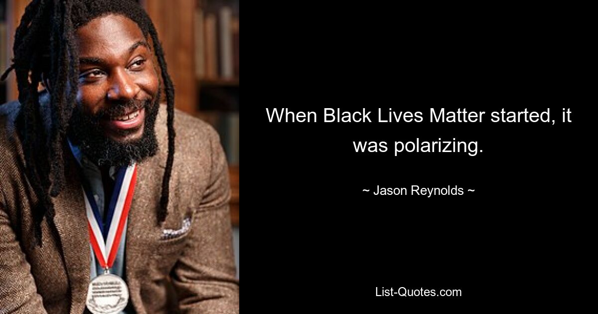 When Black Lives Matter started, it was polarizing. — © Jason Reynolds