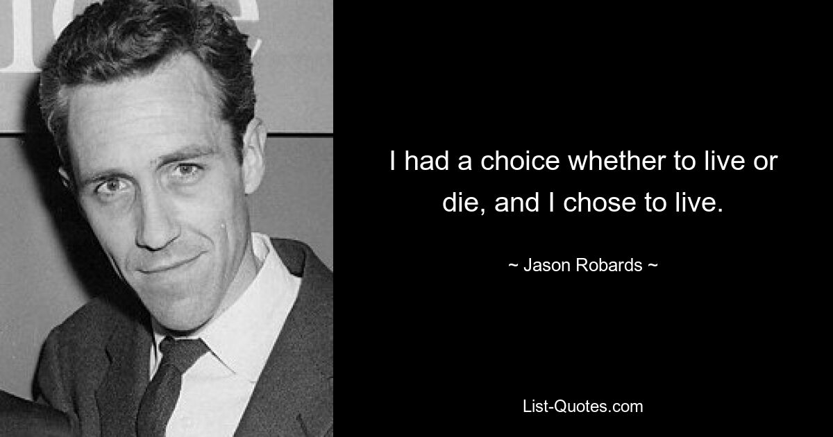 I had a choice whether to live or die, and I chose to live. — © Jason Robards