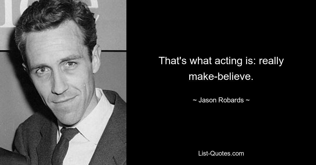 That's what acting is: really make-believe. — © Jason Robards