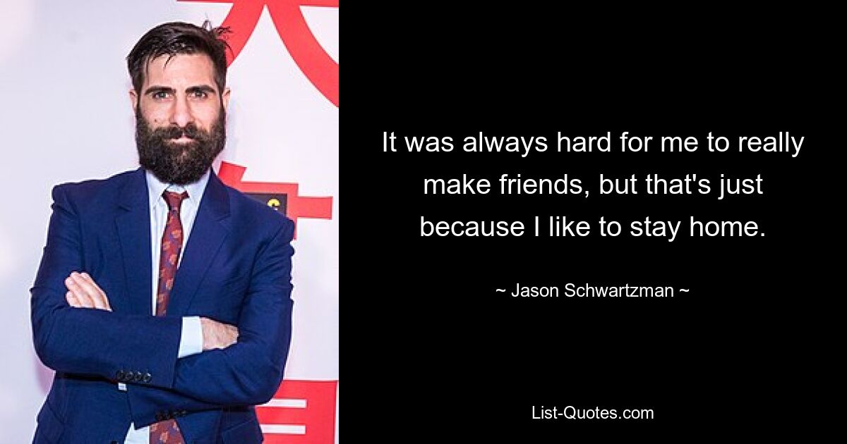 It was always hard for me to really make friends, but that's just because I like to stay home. — © Jason Schwartzman