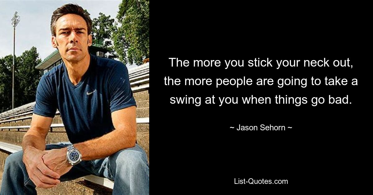 The more you stick your neck out, the more people are going to take a swing at you when things go bad. — © Jason Sehorn