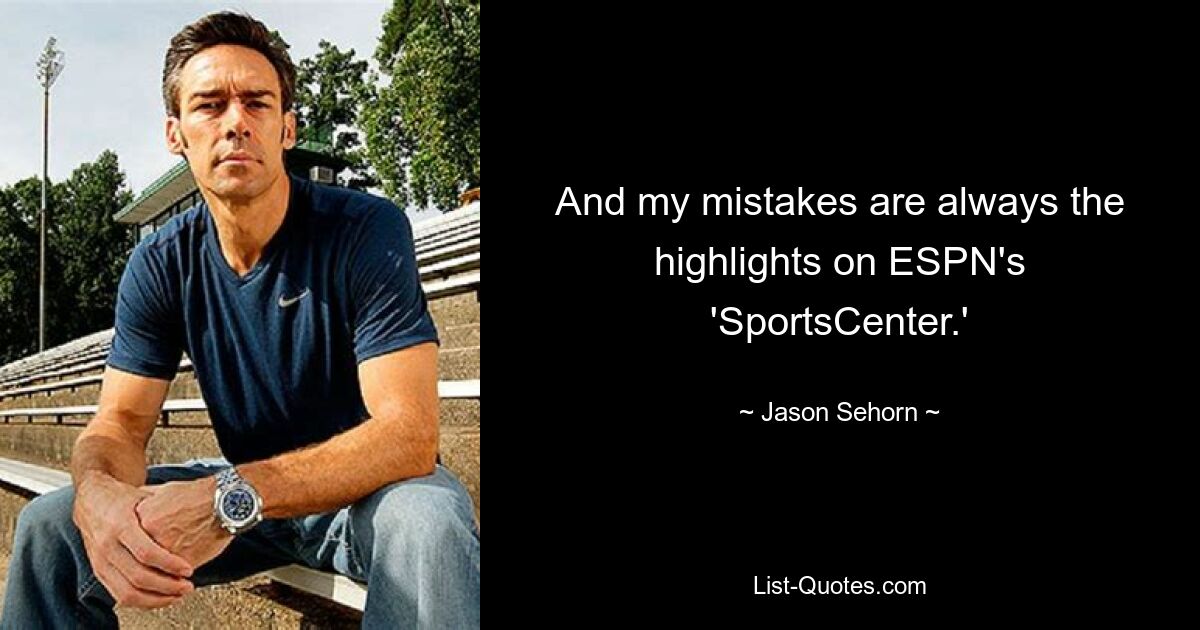 And my mistakes are always the highlights on ESPN's 'SportsCenter.' — © Jason Sehorn