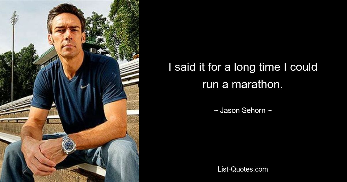 I said it for a long time I could run a marathon. — © Jason Sehorn