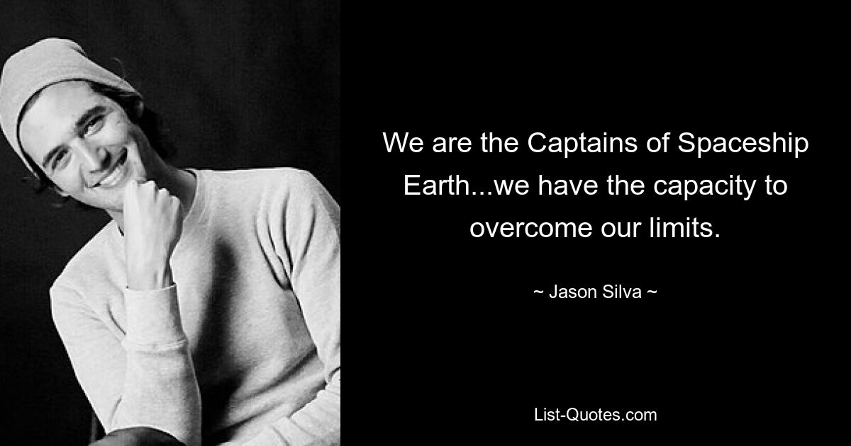 We are the Captains of Spaceship Earth...we have the capacity to overcome our limits. — © Jason Silva