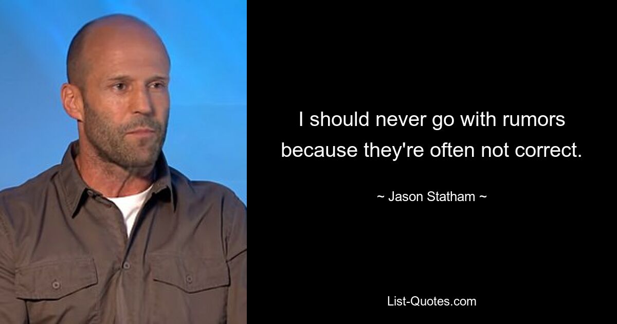 I should never go with rumors because they're often not correct. — © Jason Statham