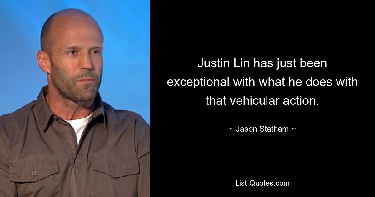 Justin Lin has just been exceptional with what he does with that vehicular action. — © Jason Statham