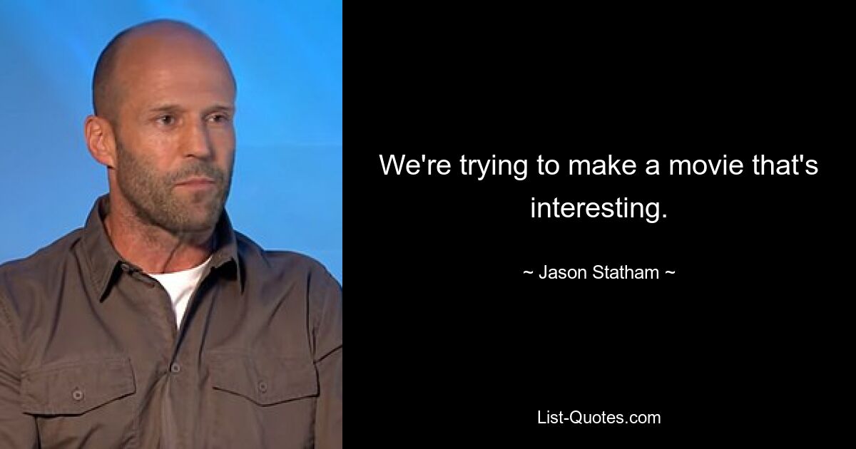 We're trying to make a movie that's interesting. — © Jason Statham