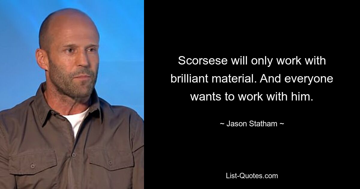 Scorsese will only work with brilliant material. And everyone wants to work with him. — © Jason Statham