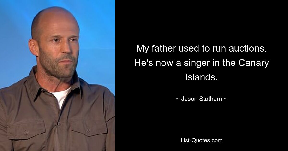 My father used to run auctions. He's now a singer in the Canary Islands. — © Jason Statham