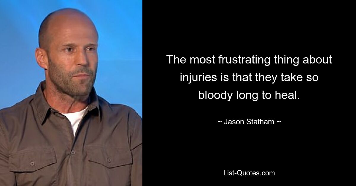 The most frustrating thing about injuries is that they take so bloody long to heal. — © Jason Statham