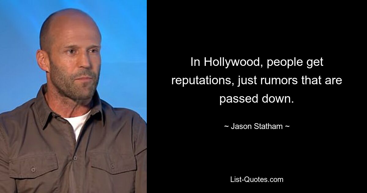 In Hollywood, people get reputations, just rumors that are passed down. — © Jason Statham