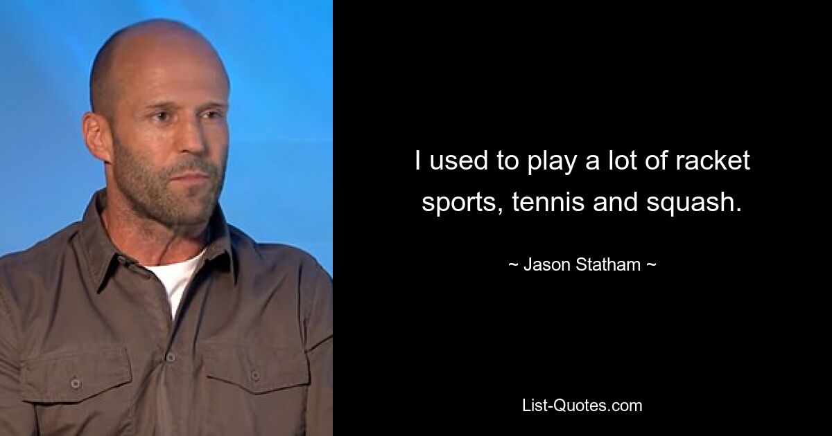 I used to play a lot of racket sports, tennis and squash. — © Jason Statham