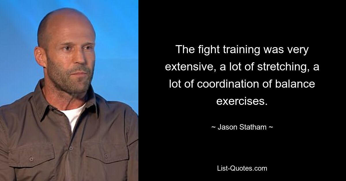 The fight training was very extensive, a lot of stretching, a lot of coordination of balance exercises. — © Jason Statham