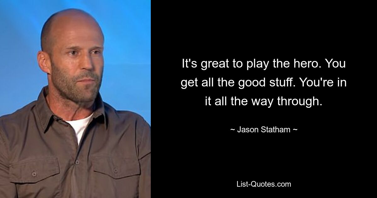 It's great to play the hero. You get all the good stuff. You're in it all the way through. — © Jason Statham