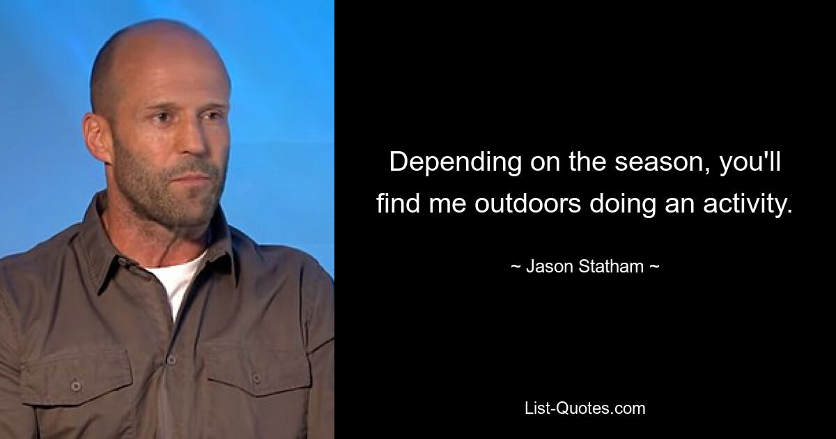 Depending on the season, you'll find me outdoors doing an activity. — © Jason Statham