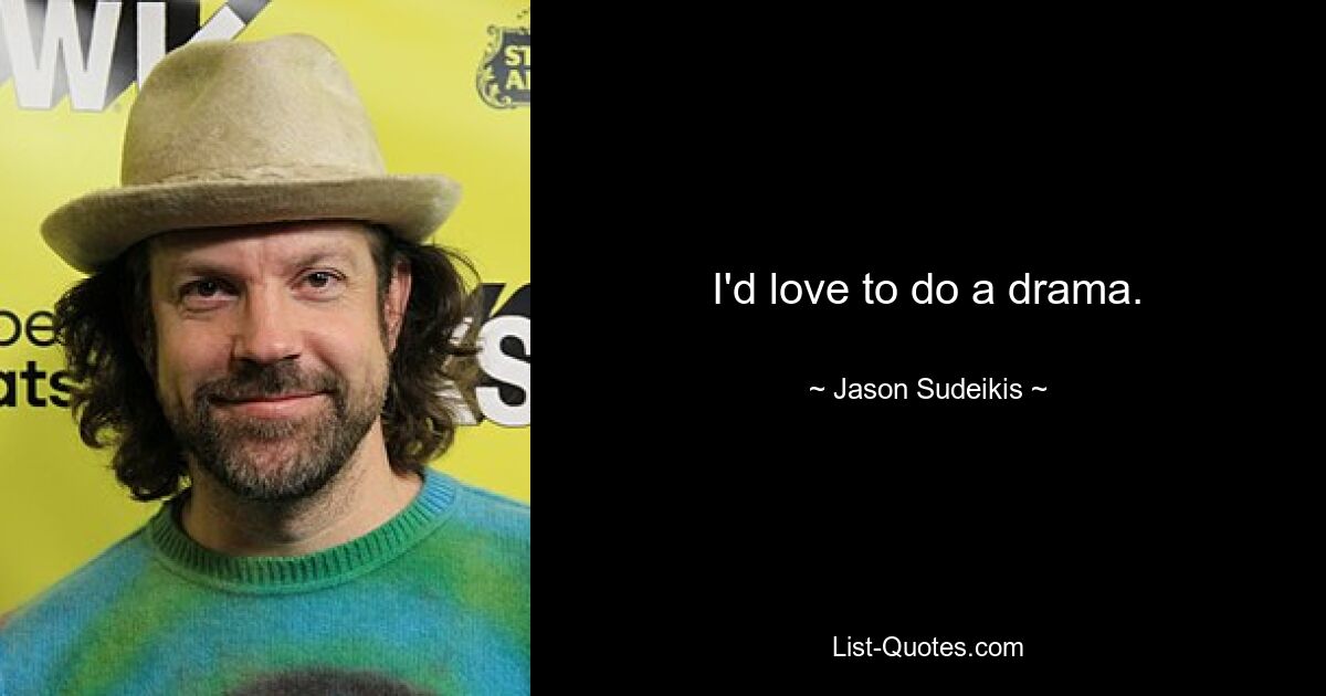 I'd love to do a drama. — © Jason Sudeikis