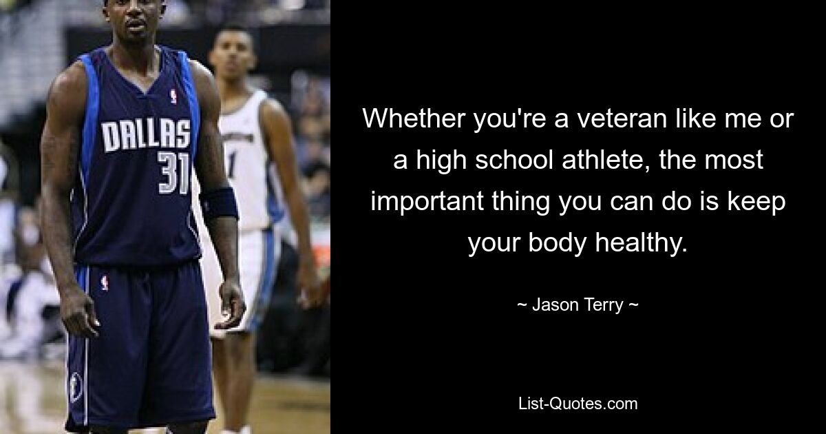 Egal, ob Sie ein Veteran wie ich oder ein High-School-Athlet sind, das Wichtigste, was Sie tun können, ist, Ihren Körper gesund zu halten. — © Jason Terry