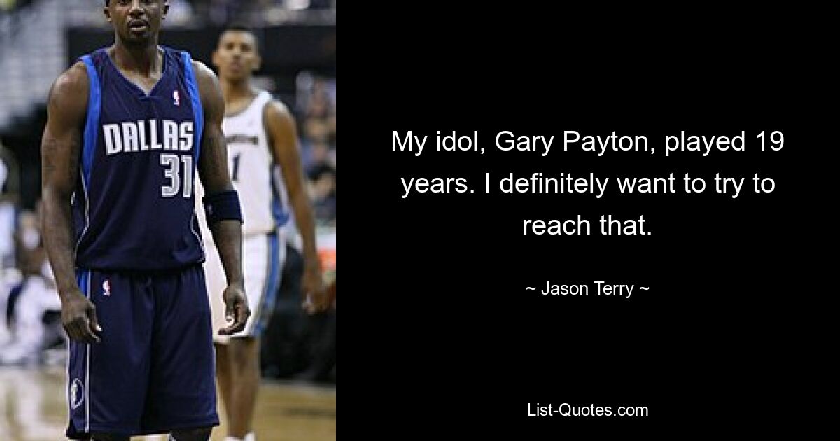 My idol, Gary Payton, played 19 years. I definitely want to try to reach that. — © Jason Terry