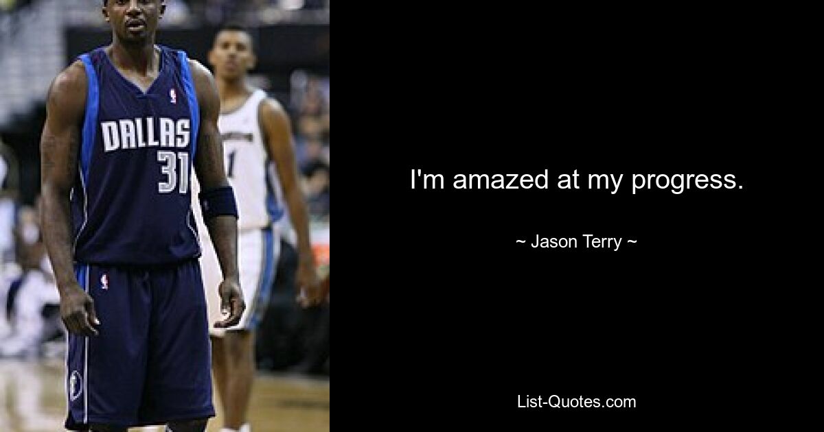 I'm amazed at my progress. — © Jason Terry