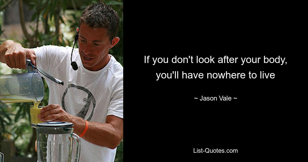 If you don't look after your body, you'll have nowhere to live — © Jason Vale