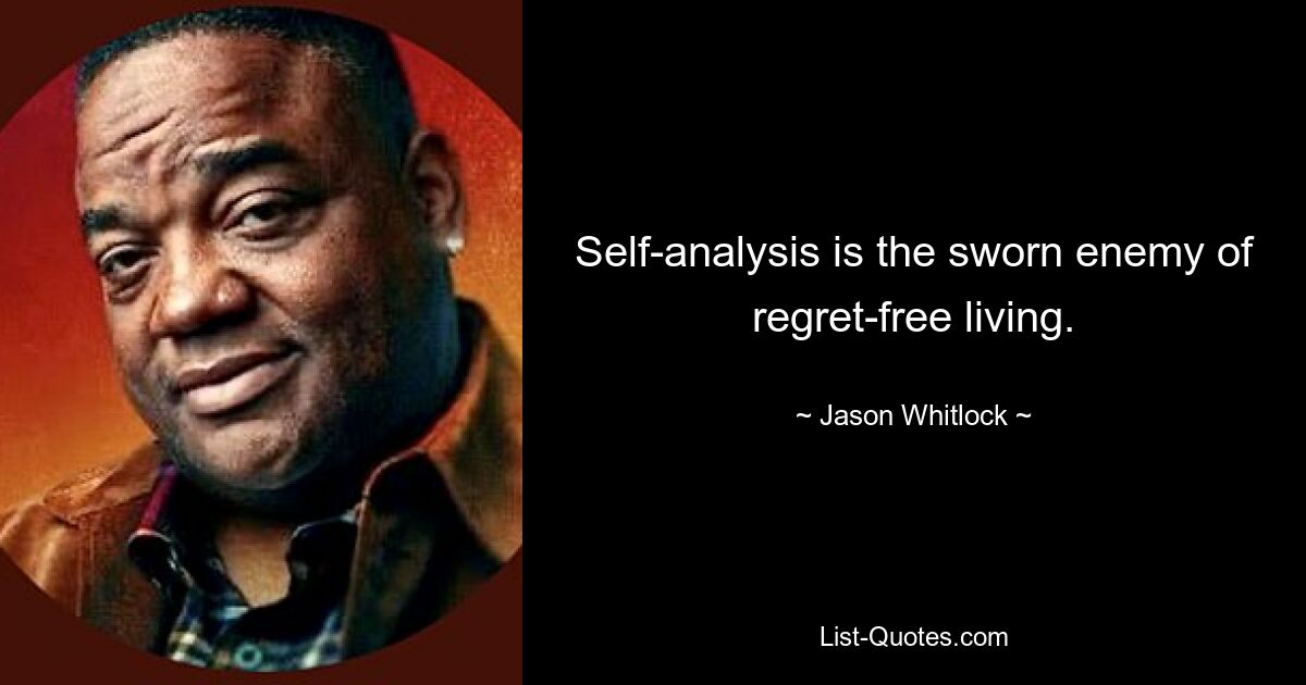 Self-analysis is the sworn enemy of regret-free living. — © Jason Whitlock