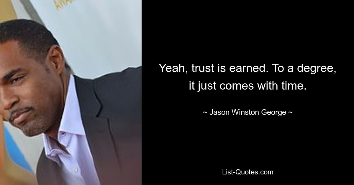 Yeah, trust is earned. To a degree, it just comes with time. — © Jason Winston George