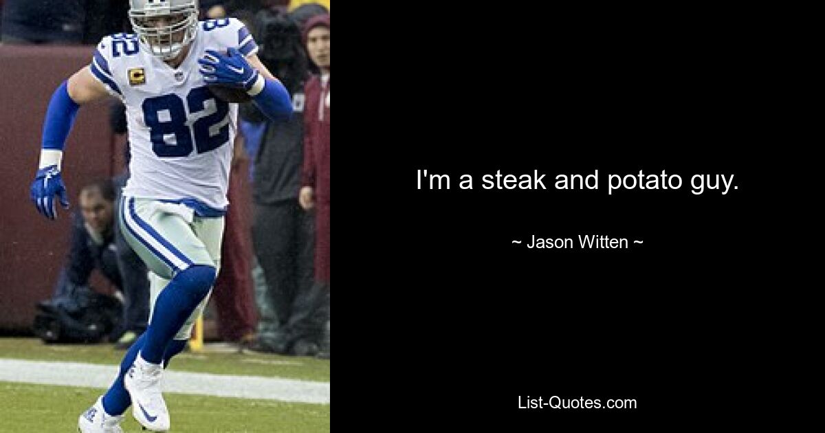 I'm a steak and potato guy. — © Jason Witten