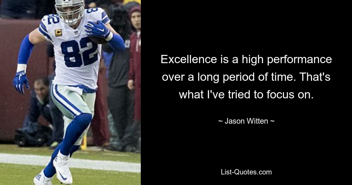 Excellence is a high performance over a long period of time. That's what I've tried to focus on. — © Jason Witten