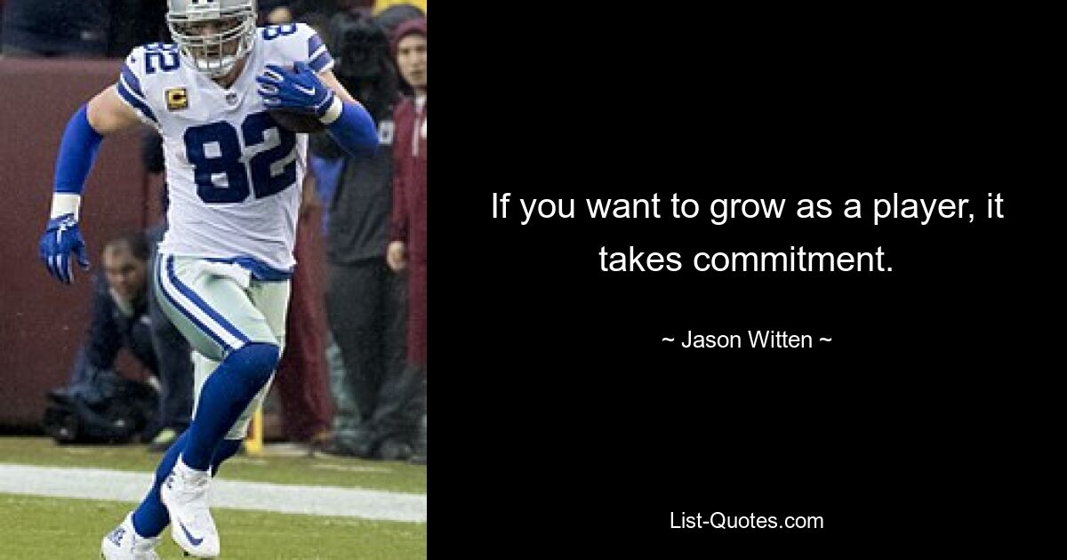 If you want to grow as a player, it takes commitment. — © Jason Witten