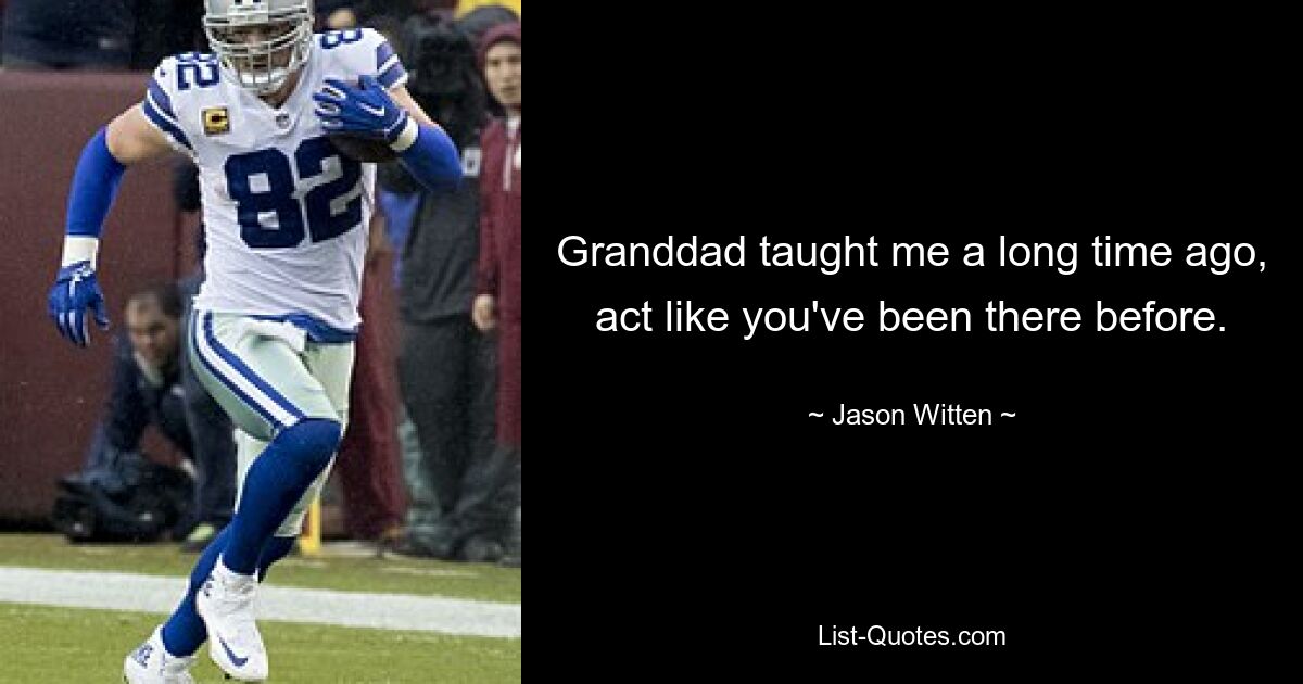 Granddad taught me a long time ago, act like you've been there before. — © Jason Witten