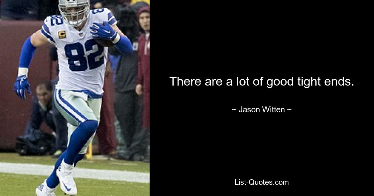 There are a lot of good tight ends. — © Jason Witten